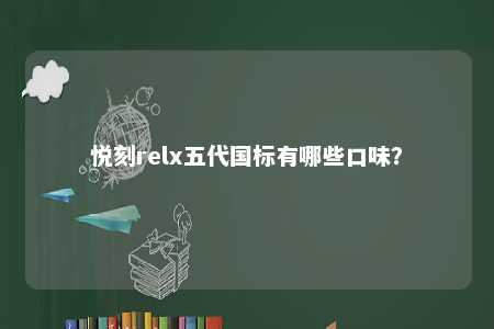 悦刻relx五代国标有哪些口味？ 